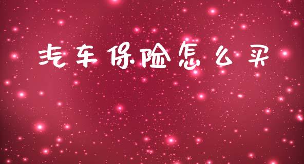 汽车保险怎么买_https://cj001.lansai.wang_保险问答_第1张