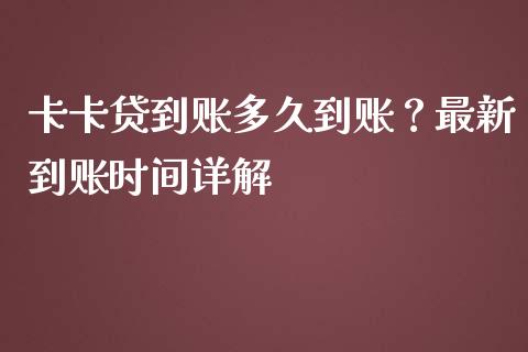 卡卡贷到账多久到账？最新到账时间详解_https://cj001.lansai.wang_财经百问_第1张