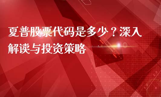 夏普股票代码是多少？深入解读与投资策略_https://cj001.lansai.wang_金融问答_第1张