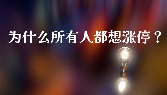 为什么所有人都想涨停？_https://cj001.lansai.wang_保险问答_第1张