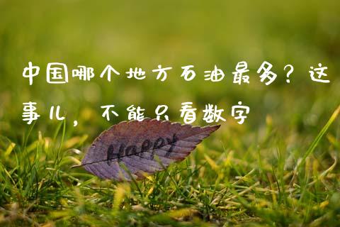 中国哪个地方石油最多？这事儿，不能只看数字_https://cj001.lansai.wang_股市问答_第1张