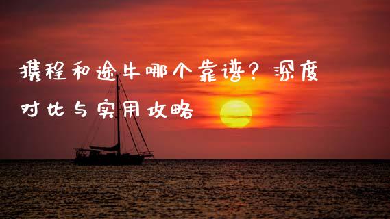 携程和途牛哪个靠谱？深度对比与实用攻略_https://cj001.lansai.wang_股市问答_第1张