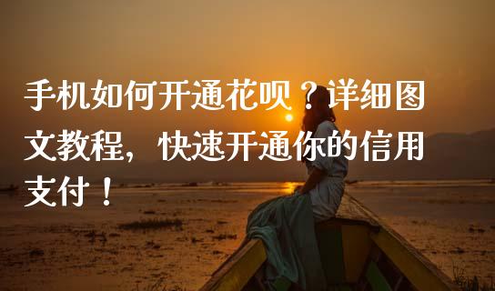 手机如何开通花呗？详细图文教程，快速开通你的信用支付！_https://cj001.lansai.wang_股市问答_第1张