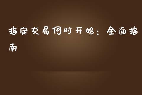指定交易何时开始：全面指南_https://cj001.lansai.wang_金融问答_第1张