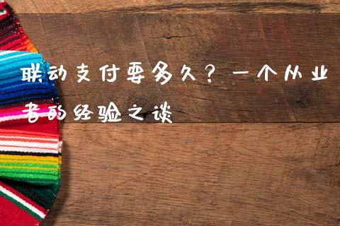 联动支付要多久？一个从业者的经验之谈_https://cj001.lansai.wang_财经百问_第1张