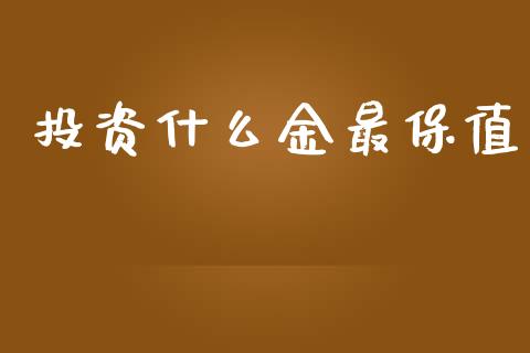 投资什么金最保值_保险问答_第1张_财经百问网 投资什么金最保值_https://cj001.lansai.wang_保险问答_第1张