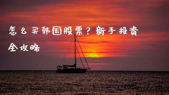 怎么买韩国股票？新手投资全攻略_https://cj001.lansai.wang_期货问答_第1张