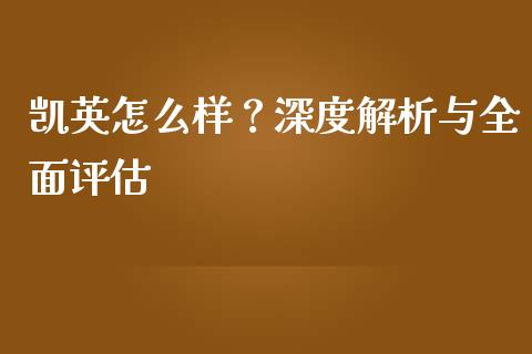 凯英怎么样？深度解析与全面评估_https://cj001.lansai.wang_财经问答_第1张
