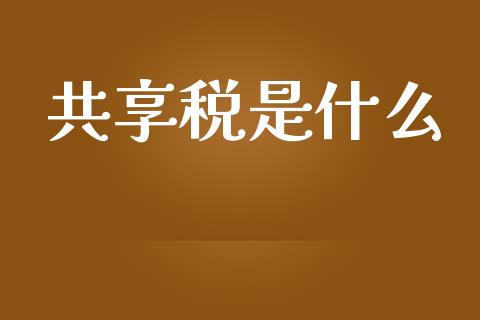 共享税是什么_https://cj001.lansai.wang_会计问答_第1张