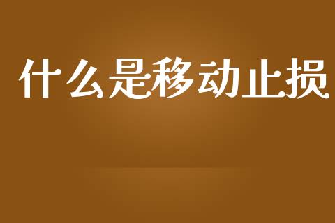 什么是移动止损_https://cj001.lansai.wang_财经问答_第1张