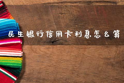 民生银行信用卡利息怎么算_https://cj001.lansai.wang_理财问答_第1张