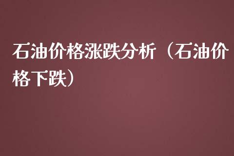 石油价格涨跌分析（石油价格下跌）_https://cj001.lansai.wang_保险问答_第1张