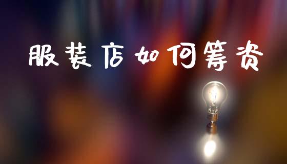 服装店如何筹资_https://cj001.lansai.wang_金融问答_第1张