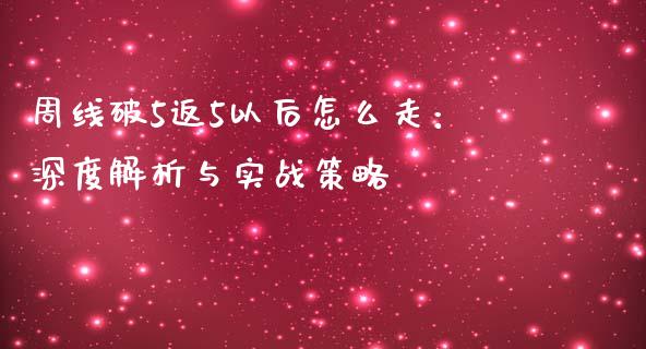 周线破5返5以后怎么走：深度解析与实战策略_https://cj001.lansai.wang_财经百问_第1张