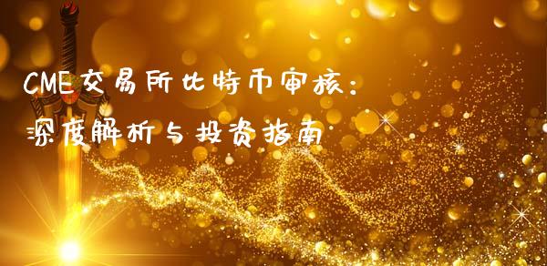 CME交易所比特币审核：深度解析与投资指南_https://cj001.lansai.wang_理财问答_第1张