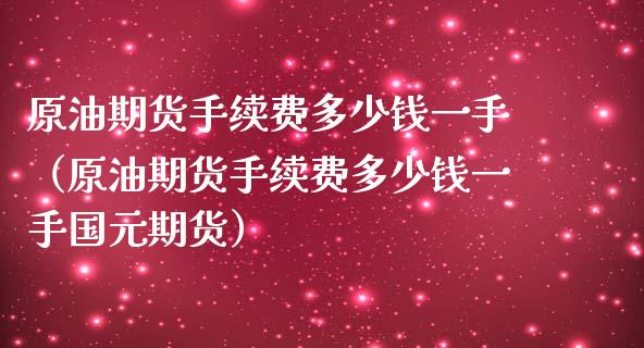 原油期货手续费多少钱一手（原油期货手续费多少钱一手国元期货）_https://cj001.lansai.wang_股市问答_第1张