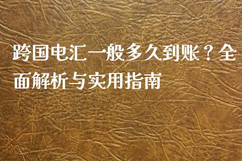 跨国电汇一般多久到账？全面解析与实用指南_https://cj001.lansai.wang_理财问答_第1张
