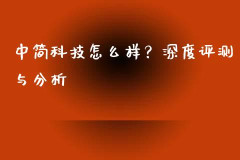 中简科技怎么样？深度评测与分析_https://cj001.lansai.wang_会计问答_第1张