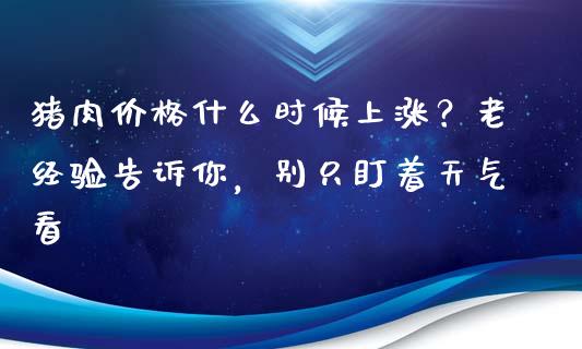 猪肉价格什么时候上涨？老经验告诉你，别只盯着天气看_https://cj001.lansai.wang_保险问答_第1张