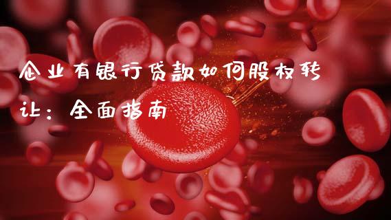 企业有银行贷款如何股权转让：全面指南_https://cj001.lansai.wang_财经百问_第1张