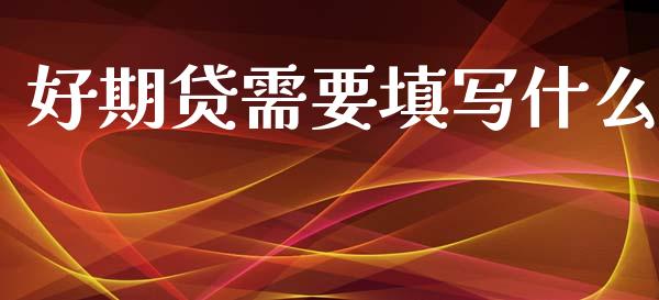 好期贷需要填写什么_股市问答_第1张_财经百问网 好期贷需要填写什么_https://cj001.lansai.wang_股市问答_第1张