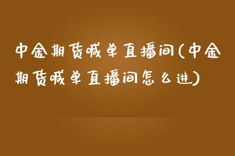 中金期货喊单直播间(中金期货喊单直播间怎么进)_https://cj001.lansai.wang_会计问答_第1张