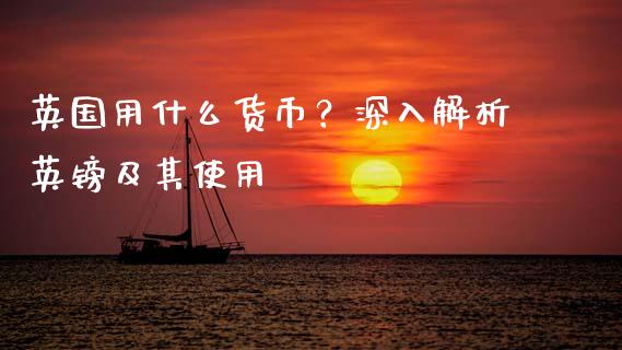 英国用什么货币？深入解析英镑及其使用_https://cj001.lansai.wang_金融问答_第1张