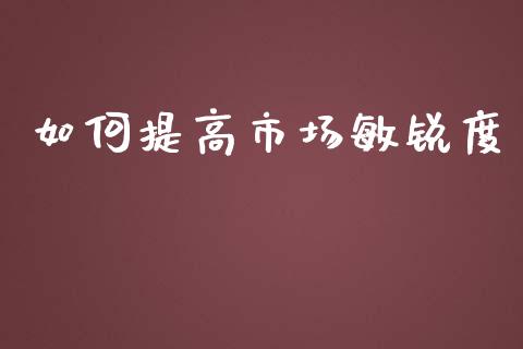 如何提高市场敏锐度_https://cj001.lansai.wang_理财问答_第1张