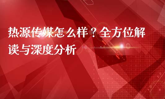 热源传媒怎么样?全方位解读与深度分析_财经百问_第1张_财经百问网 热源传媒怎么样?全方位解读与深度分析_https://cj001.lansai.wang_财经百问_第1张