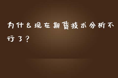 为什么现在期货技术分析不行了？_https://cj001.lansai.wang_股市问答_第1张