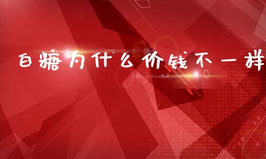 白糖为什么价钱不一样_https://cj001.lansai.wang_保险问答_第1张