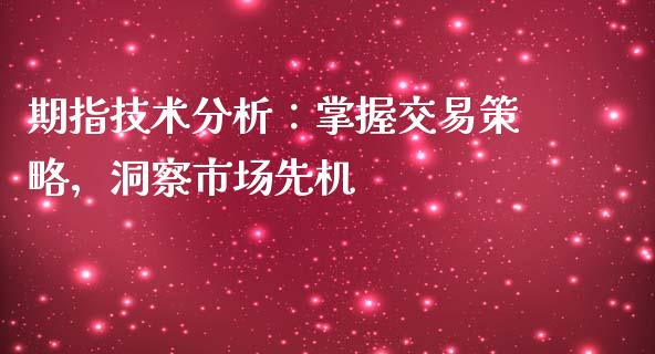 期指技术分析：掌握交易策略，洞察市场先机_https://cj001.lansai.wang_理财问答_第1张