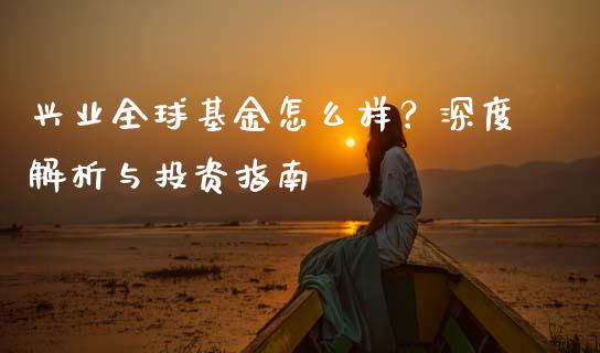 兴业全球基金怎么样？深度解析与投资指南_https://cj001.lansai.wang_股市问答_第1张