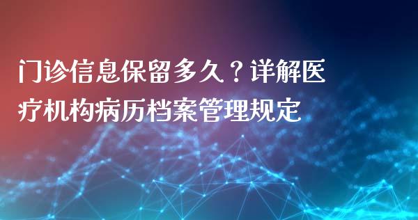 门诊信息保留多久？详解医疗机构病历档案管理规定_https://cj001.lansai.wang_金融问答_第1张