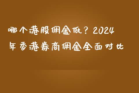 哪个港股佣金低？2024年香港券商佣金全面对比_https://cj001.lansai.wang_理财问答_第1张