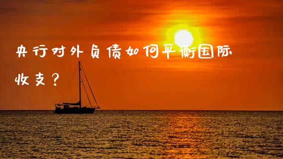 央行对外负债如何平衡国际收支?_金融问答_第1张_财经百问网 央行对外负债如何平衡国际收支?_https://cj001.lansai.wang_金融问答_第1张