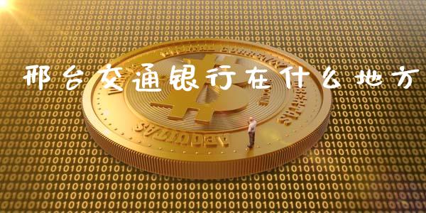 邢台交通银行在什么地方_https://cj001.lansai.wang_金融问答_第1张