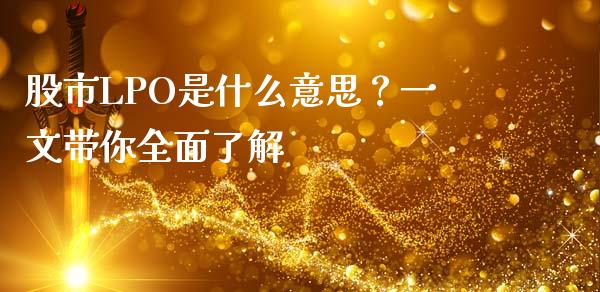 股市LPO是什么意思？一文带你全面了解_https://cj001.lansai.wang_金融问答_第1张