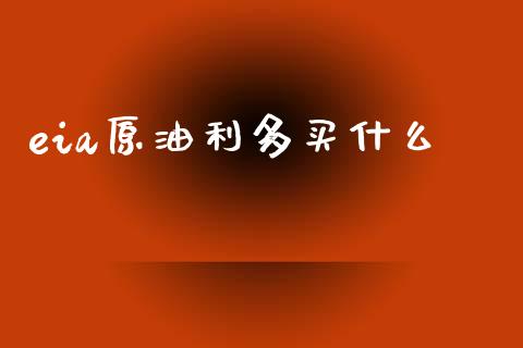 eia原油利多买什么_https://cj001.lansai.wang_财经问答_第1张