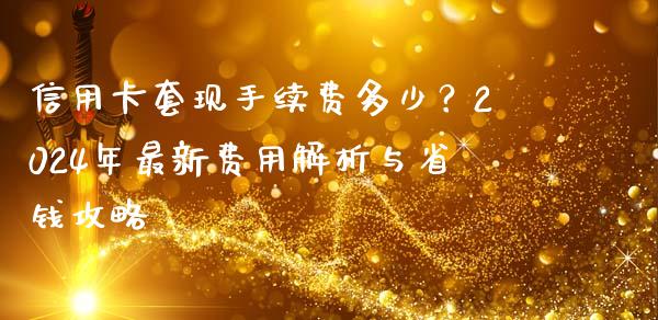 信用卡套现手续费多少？2024年最新费用解析与省钱攻略_https://cj001.lansai.wang_会计问答_第1张