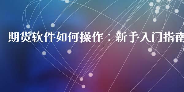 期货软件如何操作：新手入门指南_https://cj001.lansai.wang_会计问答_第1张