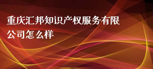 重庆汇邦知识产权服务有限公司怎么样_https://cj001.lansai.wang_金融问答_第1张