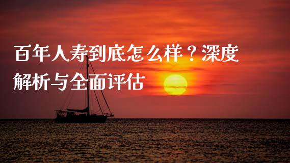 百年人寿到底怎么样？深度解析与全面评估_https://cj001.lansai.wang_理财问答_第1张
