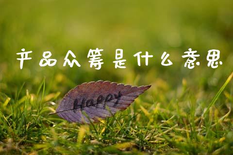 产品众筹是什么意思_理财问答_第1张_财经百问网 产品众筹是什么意思_https://cj001.lansai.wang_理财问答_第1张