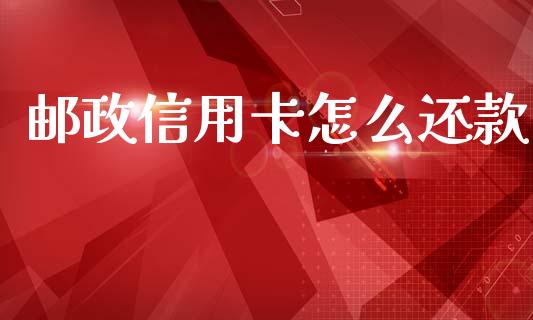 邮政信用卡怎么还款_https://cj001.lansai.wang_理财问答_第1张