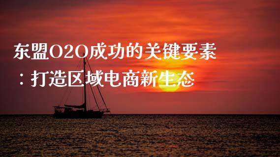 东盟O2O成功的关键要素：打造区域电商新生态_https://cj001.lansai.wang_金融问答_第1张