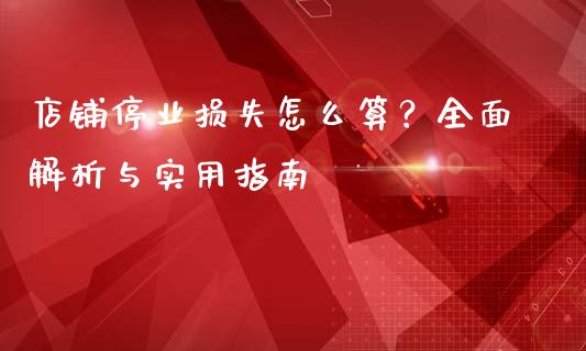 店铺停业损失怎么算？全面解析与实用指南_https://cj001.lansai.wang_期货问答_第1张
