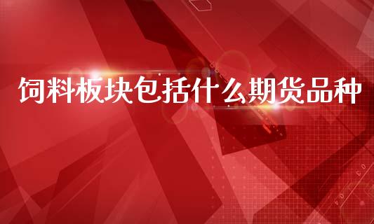 饲料板块包括什么期货品种_https://cj001.lansai.wang_理财问答_第1张