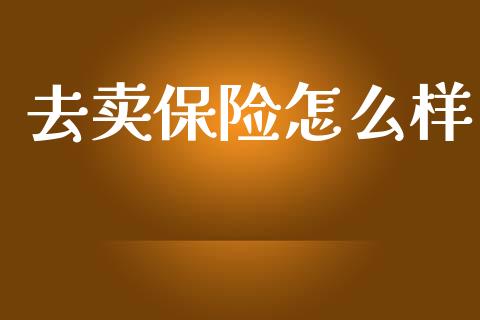 去卖保险怎么样_https://cj001.lansai.wang_会计问答_第1张