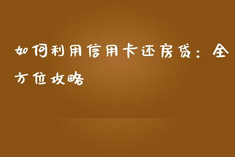 如何利用信用卡还房贷：全方位攻略_https://cj001.lansai.wang_理财问答_第1张